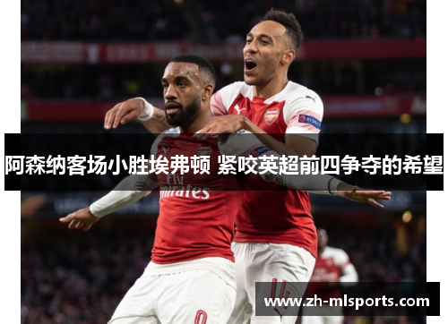 阿森纳客场小胜埃弗顿 紧咬英超前四争夺的希望
