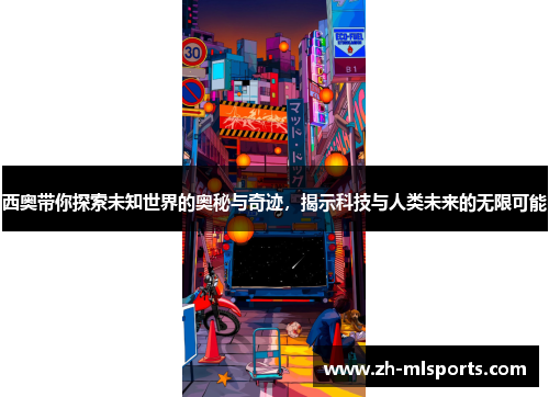 西奥带你探索未知世界的奥秘与奇迹，揭示科技与人类未来的无限可能