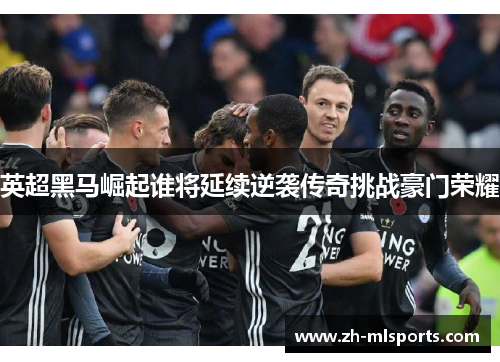 英超黑马崛起谁将延续逆袭传奇挑战豪门荣耀