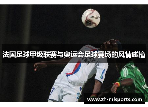 法国足球甲级联赛与奥运会足球赛场的风情碰撞