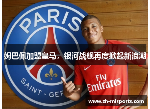 姆巴佩加盟皇马,银河战舰再度掀起新浪潮 姆巴佩加盟皇马,银河战舰再度掀起新浪潮