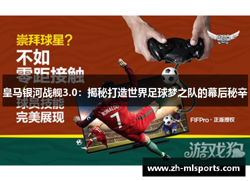 皇马银河战舰3.0:揭秘打造世界足球梦之队的幕后秘辛 皇马银河战舰3.0:揭秘打造世界足球梦之队的幕后秘辛
