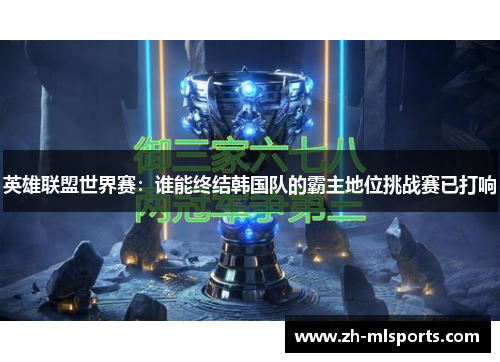英雄联盟世界赛:谁能终结韩国队的霸主地位挑战赛已打响 英雄联盟世界赛:谁能终结韩国队的霸主地位挑战赛已打响