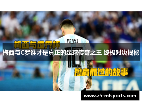 梅西与C罗谁才是真正的足球传奇之王 终极对决揭秘