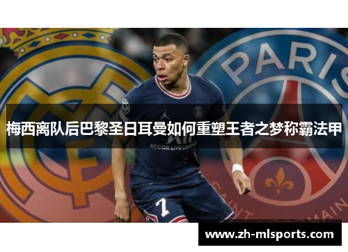 梅西离队后巴黎圣日耳曼如何重塑王者之梦称霸法甲