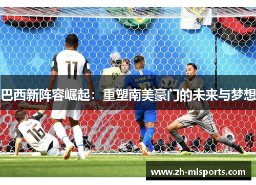 巴西新阵容崛起:重塑南美豪门的未来与梦想 巴西新阵容崛起:重塑南美豪门的未来与梦想