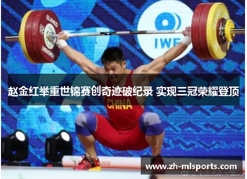 赵金红举重世锦赛创奇迹破纪录 实现三冠荣耀登顶