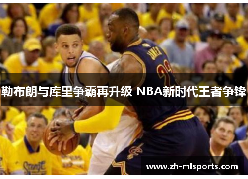 勒布朗与库里争霸再升级 NBA新时代王者争锋