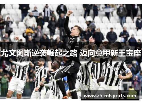 尤文图斯逆袭崛起之路 迈向意甲新王宝座