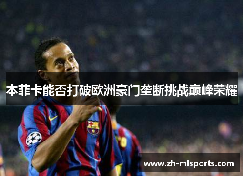 本菲卡能否打破欧洲豪门垄断挑战巅峰荣耀