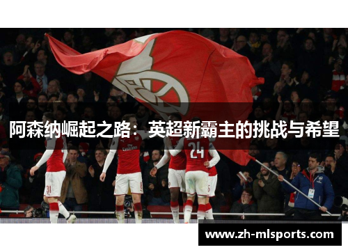 阿森纳崛起之路:英超新霸主的挑战与希望 阿森纳崛起之路:英超新霸主的挑战与希望