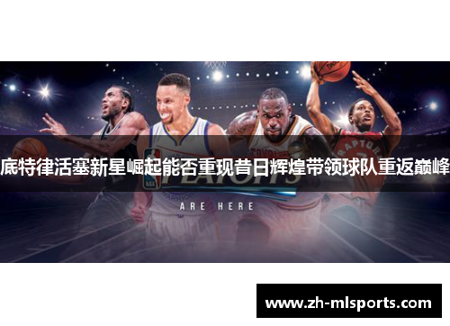 底特律活塞新星崛起能否重现昔日辉煌带领球队重返巅峰
