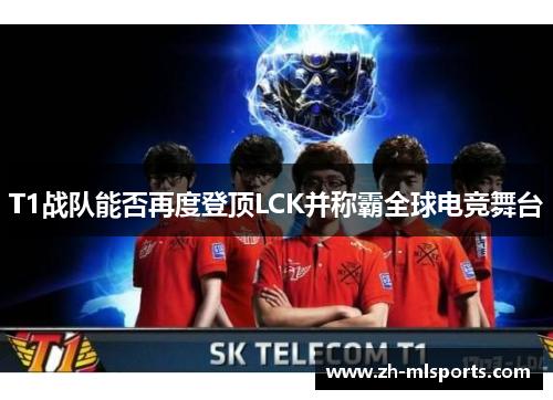 T1战队能否再度登顶LCK并称霸全球电竞舞台