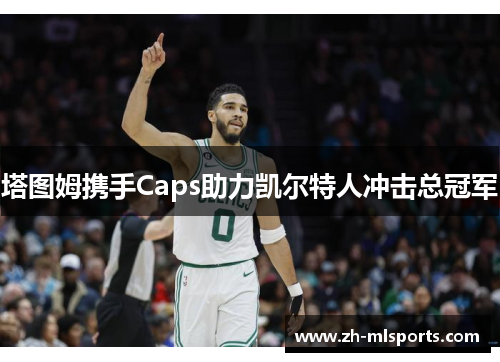 塔图姆携手Caps助力凯尔特人冲击总冠军