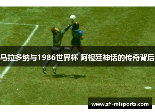 马拉多纳与1986世界杯 阿根廷神话的传奇背后