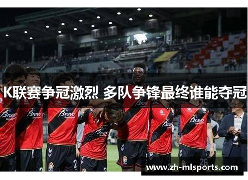 K联赛争冠激烈 多队争锋最终谁能夺冠