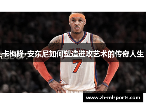 卡梅隆·安东尼如何塑造进攻艺术的传奇人生