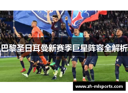 巴黎圣日耳曼新赛季巨星阵容全解析