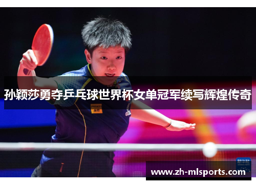 孙颖莎勇夺乒乓球世界杯女单冠军续写辉煌传奇
