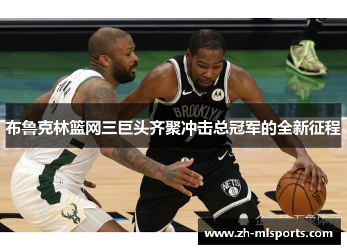 布鲁克林篮网三巨头齐聚冲击总冠军的全新征程