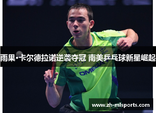 雨果·卡尔德拉诺逆袭夺冠 南美乒乓球新星崛起