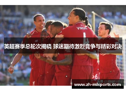 英超赛季总轮次揭晓 球迷期待激烈竞争与精彩对决
