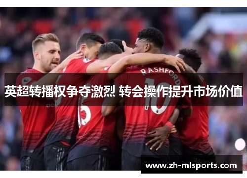 英超转播权争夺激烈 转会操作提升市场价值