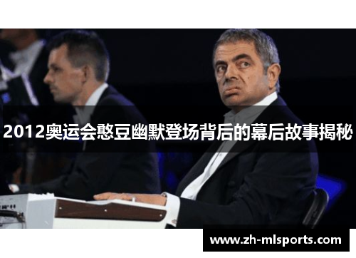 2012奥运会憨豆幽默登场背后的幕后故事揭秘